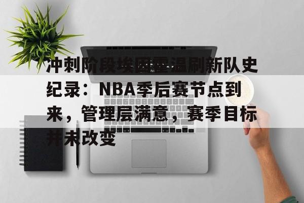 冲刺阶段埃因霍温刷新队史纪录：NBA季后赛节点到来，管理层满意，赛季目标并未改变的简单介绍